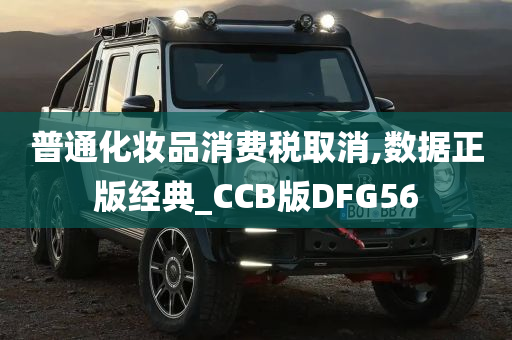 普通化妆品消费税取消,数据正版经典_CCB版DFG56