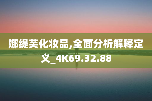 娜缇芙化妆品,全面分析解释定义_4K69.32.88