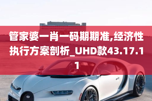 管家婆一肖一码期期准,经济性执行方案剖析_UHD款43.17.11