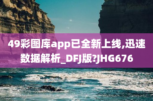 49彩图库app已全新上线,迅速数据解析_DFJ版?JHG676