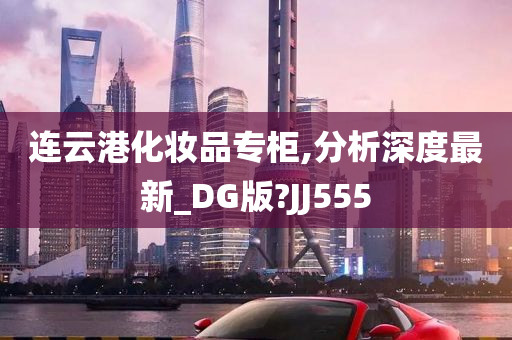 连云港化妆品专柜,分析深度最新_DG版?JJ555