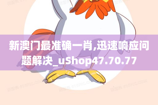 新澳门最准确一肖,迅速响应问题解决_uShop47.70.77