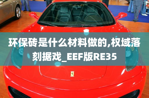 环保砖是什么材料做的,权域落刻据戏_EEF版RE35