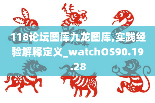 118论坛图库九龙图库,实践经验解释定义_watchOS90.19.28