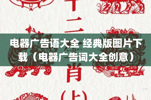 电器广告语大全 经典版图片下载（电器广告词大全创意）