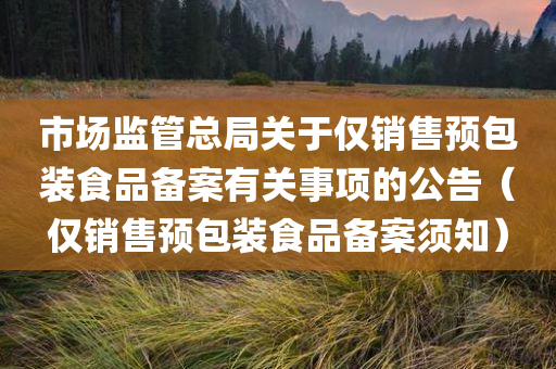 市场监管总局关于仅销售预包装食品备案有关事项的公告（仅销售预包装食品备案须知）