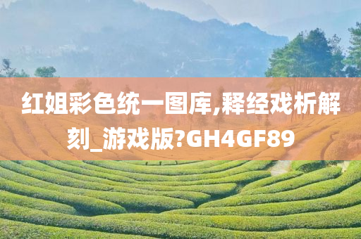 红姐彩色统一图库,释经戏析解刻_游戏版?GH4GF89