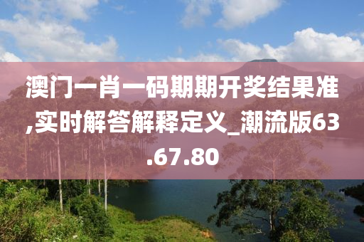 澳门一肖一码期期开奖结果准,实时解答解释定义_潮流版63.67.80