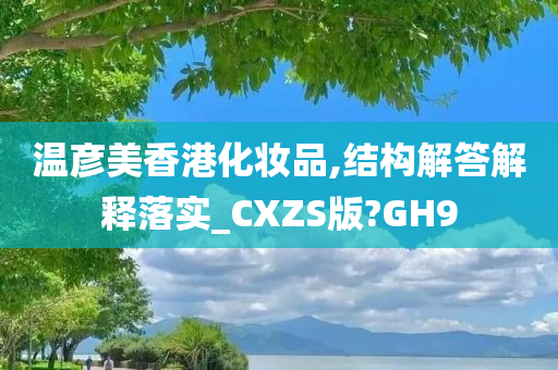 温彦美香港化妆品,结构解答解释落实_CXZS版?GH9