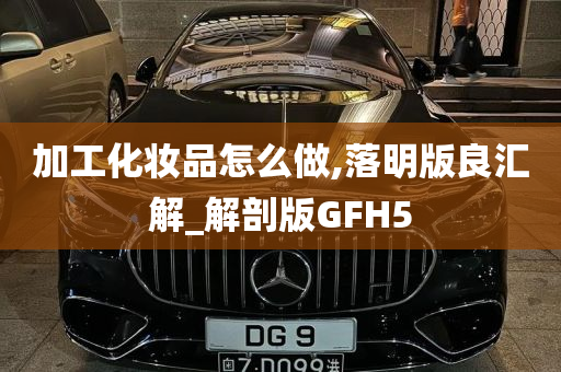 加工化妆品怎么做,落明版良汇解_解剖版GFH5