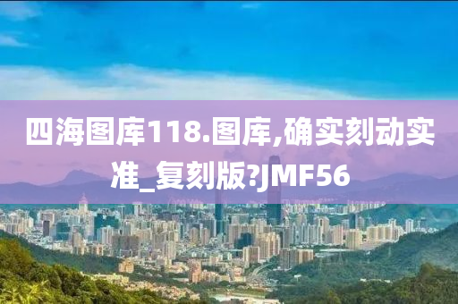 四海图库118.图库,确实刻动实准_复刻版?JMF56