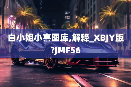 白小姐小喜图库,解释_XBJY版?JMF56