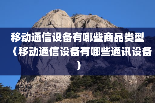 移动通信设备有哪些商品类型（移动通信设备有哪些通讯设备）