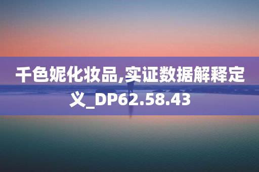 千色妮化妆品,实证数据解释定义_DP62.58.43