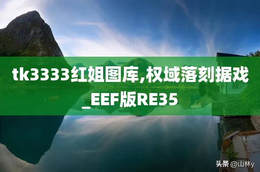 tk3333红姐图库,权域落刻据戏_EEF版RE35