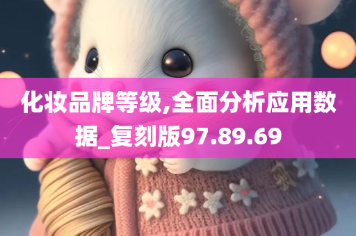 化妆品牌等级,全面分析应用数据_复刻版97.89.69