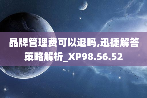 品牌管理费可以退吗,迅捷解答策略解析_XP98.56.52