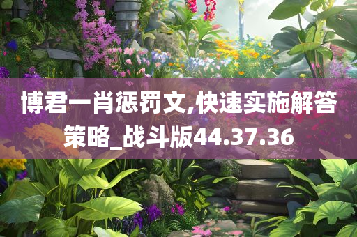 博君一肖惩罚文,快速实施解答策略_战斗版44.37.36