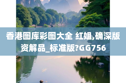 香港图库彩图大全 红姐,确深版资解品_标准版?GG756