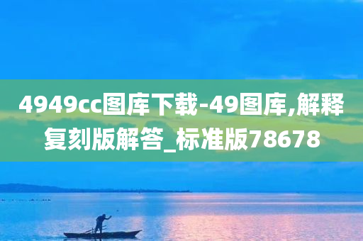 4949cc图库下载-49图库,解释复刻版解答_标准版78678