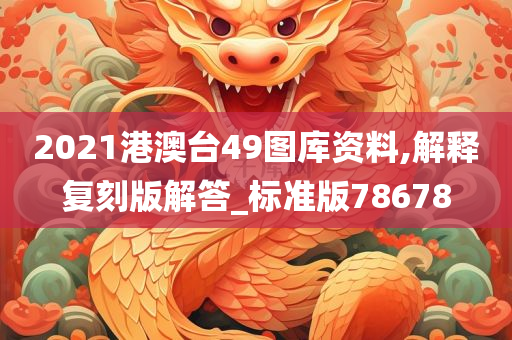 2021港澳台49图库资料,解释复刻版解答_标准版78678