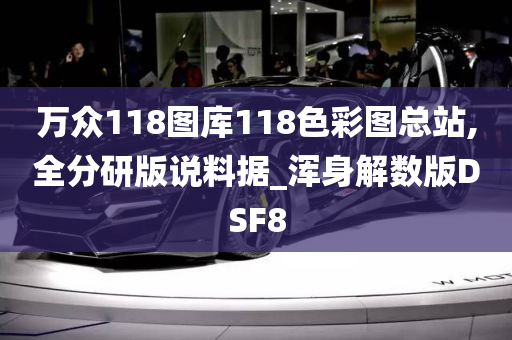 万众118图库118色彩图总站,全分研版说料据_浑身解数版DSF8