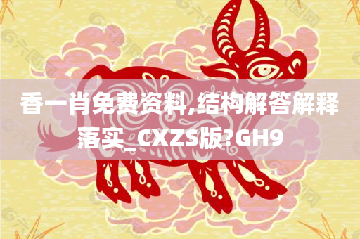 香一肖免费资料,结构解答解释落实_CXZS版?GH9