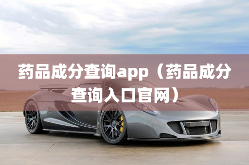 药品成分查询app（药品成分查询入口官网）