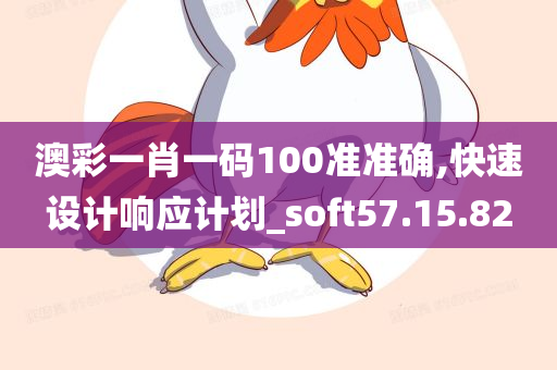 澳彩一肖一码100准准确,快速设计响应计划_soft57.15.82