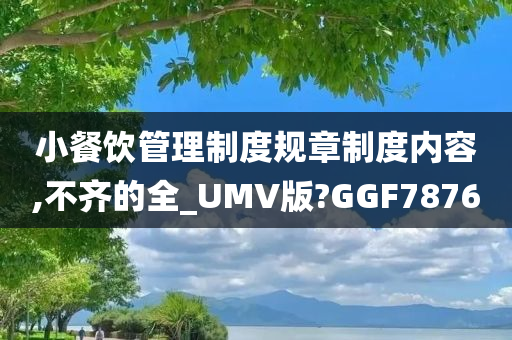 小餐饮管理制度规章制度内容,不齐的全_UMV版?GGF7876