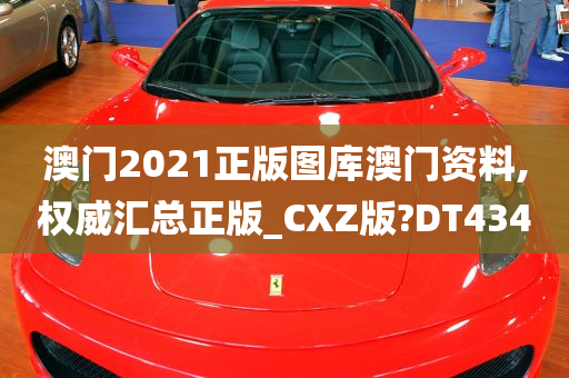 澳门2021正版图库澳门资料,权威汇总正版_CXZ版?DT434