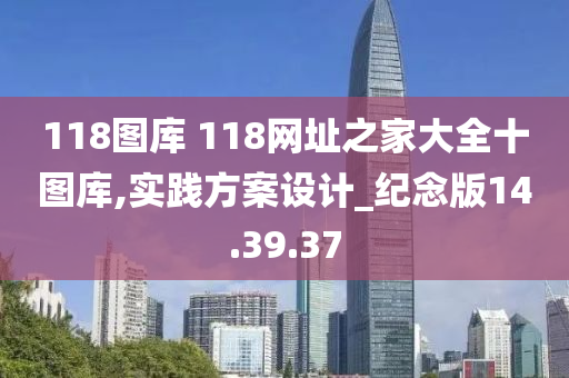 118图库 118网址之家大全十图库,实践方案设计_纪念版14.39.37