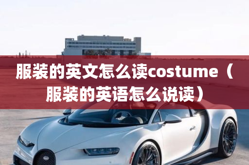 服装的英文怎么读costume（服装的英语怎么说读）