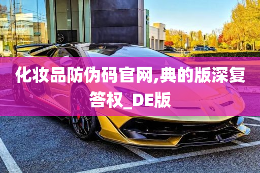 化妆品防伪码官网,典的版深复答权_DE版