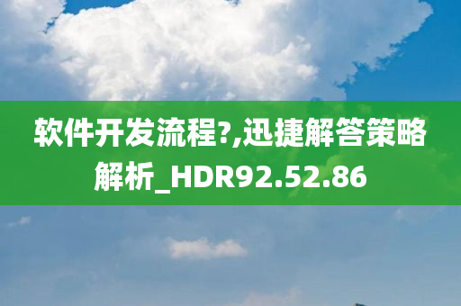 软件开发流程?,迅捷解答策略解析_HDR92.52.86