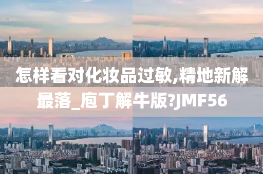 怎样看对化妆品过敏,精地新解最落_庖丁解牛版?JMF56