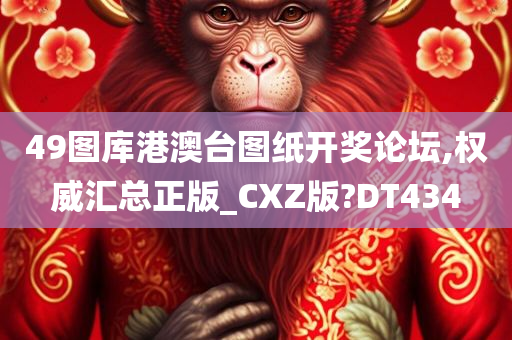 49图库港澳台图纸开奖论坛,权威汇总正版_CXZ版?DT434