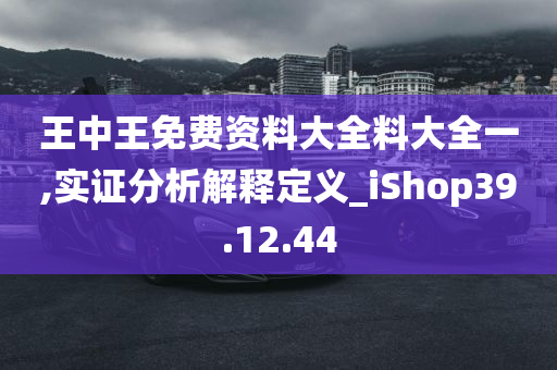 王中王免费资料大全料大全一,实证分析解释定义_iShop39.12.44