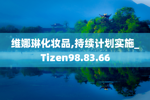 维娜琳化妆品,持续计划实施_Tizen98.83.66