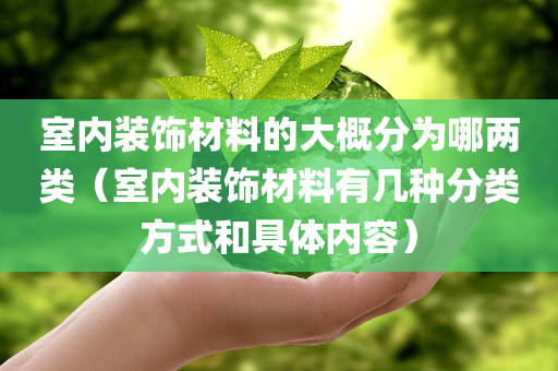 室内装饰材料的大概分为哪两类（室内装饰材料有几种分类方式和具体内容）