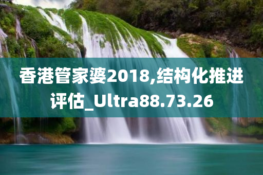 香港管家婆2018,结构化推进评估_Ultra88.73.26