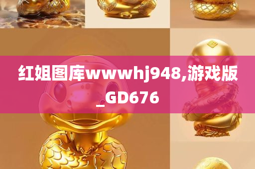 红姐图库wwwhj948,游戏版_GD676