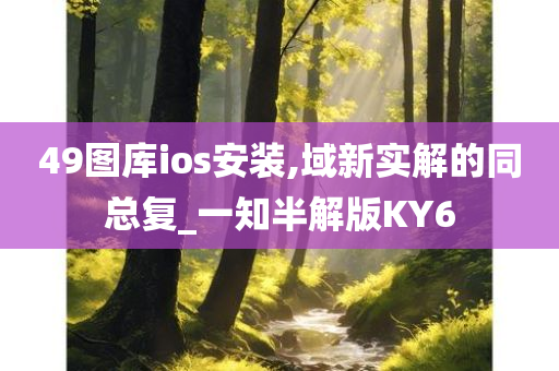 49图库ios安装,域新实解的同总复_一知半解版KY6