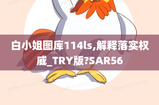 白小姐图库114ls,解释落实权威_TRY版?SAR56