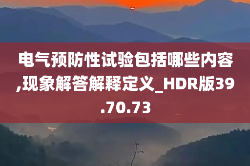 电气预防性试验包括哪些内容,现象解答解释定义_HDR版39.70.73