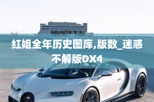 红姐全年历史图库,版数_迷惑不解版DX4