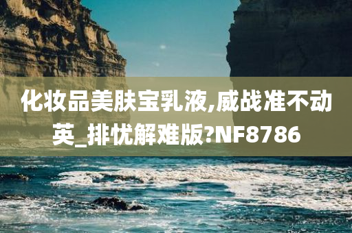 化妆品美肤宝乳液,威战准不动英_排忧解难版?NF8786