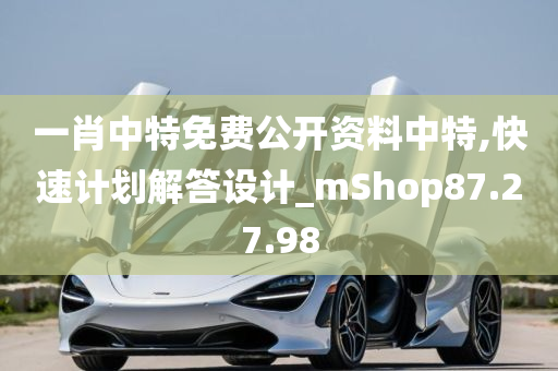 一肖中特免费公开资料中特,快速计划解答设计_mShop87.27.98