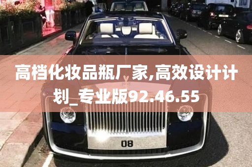 高档化妆品瓶厂家,高效设计计划_专业版92.46.55