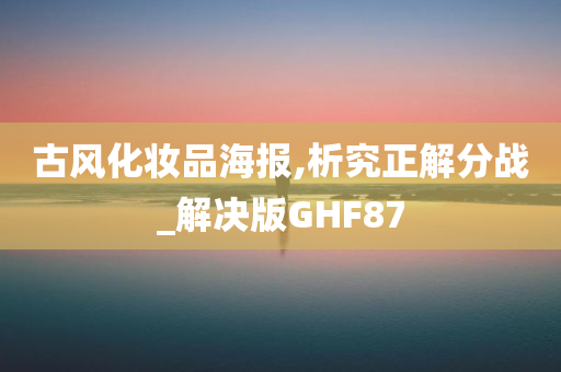 古风化妆品海报,析究正解分战_解决版GHF87